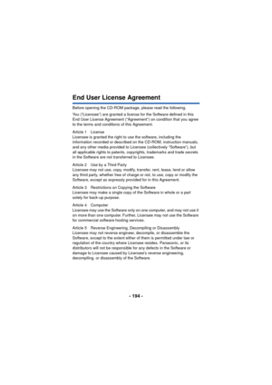 Page 194- 194 -
End User License Agreement
Before opening the CD-ROM package, please read the following.
You (“Licensee”) are granted a license for the Software defined in this 
End User License Agreement (“Agreement”) on condition that you agree 
to the terms and conditions of this Agreement.
Article 1 License
Licensee is granted the right to use the software, including the 
information recorded or described on the CD-ROM, instruction manuals, 
and any other media provided to Licensee (collectively “Software”),...