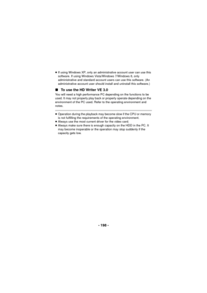 Page 198- 198 -
≥If using Windows XP, only an administrative account user can use this 
software. If using Windows Vista/Windows 7/Windows 8, only 
administrative and standard account users can use this software. (An 
administrative account user should install and uninstall this software.)
∫ To use the HD Writer VE 3.0
You will need a high performance PC depending on the functions to be 
used. It may not properly play back or properly operate depending on the 
environment of the PC used. Refer to the operating...