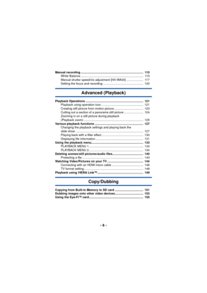 Page 6- 6 -
Manual recording ...........................................................................  115White Balance ...........................................................................  115
Manual shutter speed/iris adjustment [HX-WA30] ....................  117
Setting the focus and recording ................................................  120
Advanced (Playback)
Playback Operations .....................................................................  121Playback using operation icon...