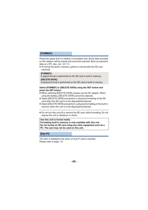 Page 68- 68 -
Please be aware that if a medium is formatted, then all the data recorded 
on the medium will be erased and cannot be restored. Back up important 
data on a PC, disc, etc. (l191)
≥ To format the built-in memory, perform a format with the SD card 
removed.
Select [FORMAT] or [DELETE DATA] using the SET button and 
press the SET button.
≥ When selecting [DELETE DATA], please use the AC adaptor. When 
using the battery, [DELETE DATA] cannot be selected.
≥ Select [DELETE DATA] and perform a physical...