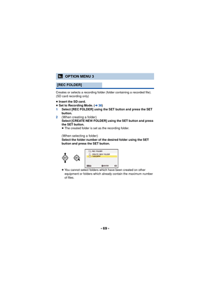 Page 69- 69 -
Creates or selects a recording folder (folder containing a recorded file). 
(SD card recording only)
≥Insert the SD card.
≥ Set to Recording Mode. ( l38)
1 Select [REC FOLDER] using the SET button and press the SET 
button.
2
(When creating a folder) Select [CREATE NEW FOLDER] using the SET button and press 
the SET button.
≥ The created folder is set as the recording folder.
(When selecting a folder) Select the folder number of the desired folder using the SET 
button and press the SET button....