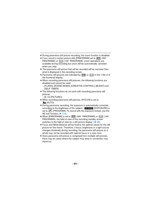 Page 91- 91 -
≥During panorama still picture recordin g, the zoom function is disabled.
≥ If you record a motion picture with [PANORAMA] set to   (360 e 
PANORAMA) or   (180 e PANORAMA), zoom operations are 
available during recording but  zoom will be automatically canceled 
when you stop.
≥ The panorama still picture that will be recorded will be narrower than 
what is displayed in the recording screen.
≥ Panorama still pictures are indicated by   or   in the 1-file or 8-
file thumbnail display.
≥ When...