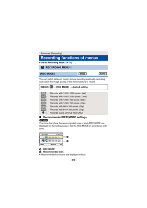 Page 94- 94 -
≥Set to Recording Mode. ( l38)
You can switch between motion picture recording and audio recording, 
and switch the image quality of the motion picture to record.
∫ Recommended REC MODE settings
The icons that show the recommended uses of each REC MODE are 
displayed on the setting screen. Set the REC MODE in accordance with 
uses.
A REC MODE
B Recommended icon
≥ Recommended use icons are displayed in blue.
Advanced (Recording)
Recording functions of menus
RECORDING MENU 1
[REC MODE]
[MENU]:   #...