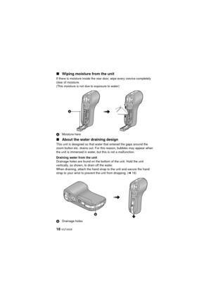 Page 1818 VQT4X05
∫Wiping moisture from the unit
If there is moisture inside the rear door, wipe every crevice completely 
clear of moisture.
(This moisture is not due to exposure to water)
A Moisture here
∫About the water draining design
This unit is designed so that water that entered the gaps around the 
zoom button etc. drains out. For this reason, bubbles may appear when 
the unit is immersed in water, but this is not a malfunction.
Draining water from the unit
Drainage holes are found on the bottom of the...
