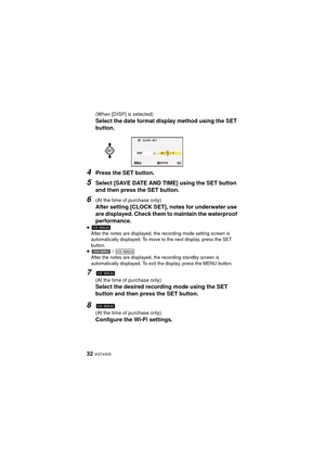 Page 3232 VQT4X05
(When [DISP] is selected)
Select the date format display method using the SET 
button.
4Press the SET button.
5Select [SAVE DATE AND TIME] using the SET button 
and then press the SET button.
6(At the time of purchase only)
After setting [CLOCK SET], notes for underwater use 
are displayed. Check them to maintain the waterproof 
performance.
≥After the notes are displayed, the recording mode setting screen is 
automatically displayed. To move to the next display, press the SET 
button.
≥  /...