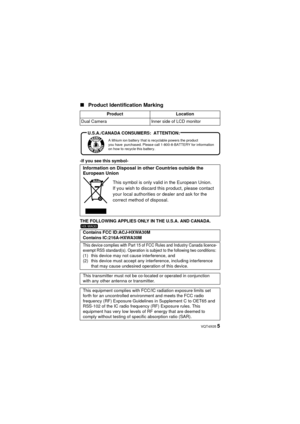 Page 5 VQT4X05 5
∫
Product Identification Marking
-If you see this symbol-
THE FOLLOWING APPLIES ONLY IN THE U.S.A. AND CANADA. Product
Location
Dual Camera Inner side of LCD monitor
Information on Disposal in other Countries outside the 
European Union
This symbol is only valid in the European Union.
If you wish to discard this product, please contact 
your local authorities or dealer and ask for the 
correct method of disposal.
Contains FCC ID:ACJ-HXWA30M
Contains IC:216A-HXWA30M
This device complies with...