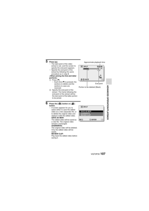 Page 107VQT3P35107
ADVANCED OPERATION/PLAYBACK
5 Press [I].
h The start point of the video 
extract is set, and the screen to 
specify the end point appears.
h Specify the end point of the 
extract by following the same 
procedure as in step 4.

1 Press [ J].
h Each time [ J] is pressed, the 
sections to delete and the 
sections to save are 
reversed.
2 Specify the end point of the 
extract. The frame following the 
end point of the extract will be 
the start point of the latter portion 
to be joined.
6 Press...