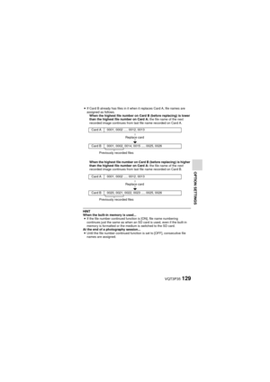 Page 129VQT3P35129
OPTION SETTINGS
iIf Card B already has files in it when it replaces Card A, file names are 
assigned as follows.
When the highest file number on Card B (before replacing) is lower 
than the highest file number on Card A:  the file name of the next 
recorded image continues from last file name recorded on Card A.
When the highest file number on Card B (before replacing) is higher 
than the highest file number on Card A:  the file name of the next 
recorded image continues from last file name...