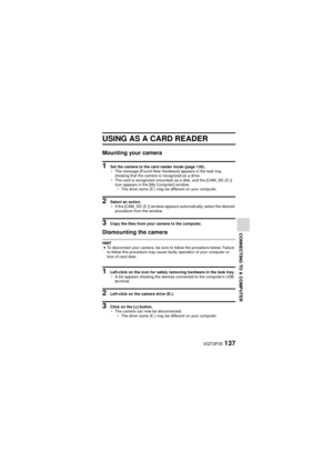 Page 137VQT3P35137
CONNECTING TO A COMPUTER
USING AS A CARD READER
Mounting your camera
1 Set the camera to the card reader mode (page 135).
hThe message [Found New Hardware] appears in the task tray, 
showing that the camera is recognized as a drive.
h The card is recognized (mounted) as a disk, and the [CAM_SD (E:)] 
icon appears in the [My Computer] window.
h The drive name (E:) may be different on your computer.
2 Select an action.
h If the [CAM_SD (E:)] window appears automatically, select the desired...