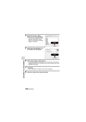 Page 154154VQT3P35
CONNECTING TO A COMPUTER
4 Select the country or region 
where you live, then click [Next].
hIf the country or region cannot be 
selected, select [NTSC Area].
h When the confirmation message 
appears, click [Yes].
5 Select where the application is to 
be installed, then click [Next].
6 Select [Yes] or [No] to create shortcut.
hA message regarding the playback in the environment used may be 
displayed depending on the performance of the computer used. Click 
[OK] after confirming.
7 Click...