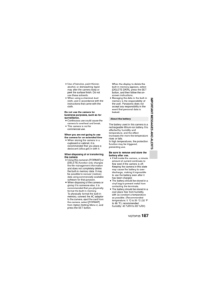 Page 187VQT3P35187
IMPORTANT MESSAGES AND ALERTS
iUse of benzine, paint thinner, 
alcohol, or dishwashing liquid 
may alter the camera body or 
peel the surface finish. Do not 
use these solvents.
i When using a chemical dust 
cloth, use in accordance with the 
instructions that came with the 
cloth.
Do not use the camera for 
business purposes, such as for 
surveillance. i Continuous use could cause the 
camera to overheat and break.
i This camera is not for 
commercial use.
When you are not going to use 
the...