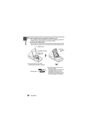 Page 3636VQT3P35
SETUP
2 Insert the battery pack, then replace the battery cover.
hIt is possible to insert the battery incorrectly, so please pay particular 
attention when inserting that it is correctly oriented.

h Be sure the turn off the camera by pressing the power button until the 
status indicator (page 32) turns off before removing the battery pack.
Battery pack
Connector markings 4
Close 
and slide 
shut
3 Insert the battery pack while 
matching the connector markings.
5Push the battery cover lock to...