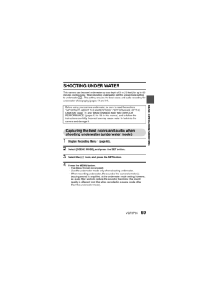 Page 69VQT3P3569
BASIC OPERATION/SHOOTING
SHOOTING UNDER WATER
This camera can be used underwater up to a depth of 3 m (10 feet) for up to 60 
minutes continuously. When shooting underwater, set the scene mode setting 
to underwater  . This setting ensures the best colors and audio recording for 
underwater photography (pages 51 and 84).
Capturing the best colors and audio when 
shooting underwater (underwater mode)
1 Display Recording Menu 1 (page 48).
2 Select [SCENE MODE], and press the SET button.
3 Select...