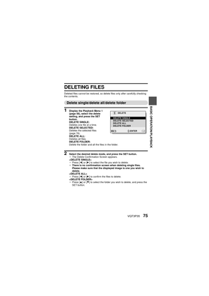 Page 75VQT3P3575
BASIC OPERATION/PLAYBACK
DELETING FILES
Deleted files cannot be restored, so delete files only after carefully checking 
the contents.
Delete single/delete all/delete folder
1 Display the Playback Menu 1 
(page 48), select the delete 
setting, and press the SET 
button.
DELETE SINGLE:
Deletes one file at a time.
DELETE SELECTED:
Deletes the selected files  
(page 76).
DELETE ALL:
Deletes all files.
DELETE FOLDER:
Delete the folder and all the files in the folder.
2 Select the desired delete...