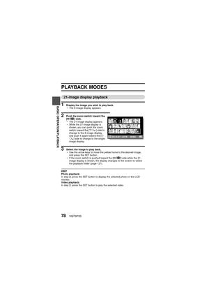 Page 7878VQT3P35
BASIC OPERATION/PLAYBACK
PLAYBACK MODES
21-image display playback
1 Display the image you wish to play back.
hThe 8-image display appears.
2 Push the zoom switch toward the 
[W/ P ] side.
h The 21-image display appears.
h While the 21-image display is 
shown, you can push the zoom 
switch toward the [T/ ]] side to 
change to the 8-image display, 
and push it again toward the [T/
] ] side to change to the single-
image display.
3 Select the image to play back.
h Use the arrow keys to move the...