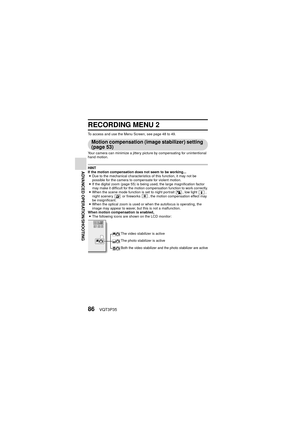 Page 8686VQT3P35
ADVANCED OPERATION/SHOOTING
RECORDING MENU 2
To access and use the Menu Screen, see page 48 to 49.
Motion compensation (image stabilizer) setting 
(page 53)
Your camera can minimize a jittery picture by compensating for unintentional
hand motion.
HINT
If the motion compensation does not seem to be working...i Due to the mechanical characteristics of this function, it may not be 
possible for the camera to compensate for violent motion.
i If the digital zoom (page 55) is being used, the large...
