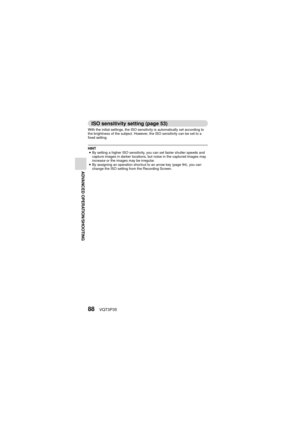Page 8888VQT3P35
ADVANCED OPERATION/SHOOTING
ISO sensitivity setting (page 53)
With the initial settings, the ISO sensitivity is automatically set according to 
the brightness of the subject. However, the ISO sensitivity can be set to a 
fixed setting.
HINT
i By setting a higher ISO sensitivity, you can set faster shutter speeds and 
capture images in darker locations, but noise in the captured images may 
increase or the images may be irregular.
i By assigning an operation shortcut to an arrow key (page 94),...