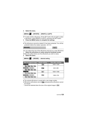 Page 123 VQT4F46 123
2 Select the menu.
≥To rotate another still picture, tilt the SET button left and right to select 
a still picture, select [RIGHT] or [LEFT], and press the SET button.
3 Press the MENU button to complete the settings.
≥ The still picture cannot be rotated if it has been protected. Turn off the 
protection before the rotation operation. ( l131)
You can reduce the size of the still picture and save as a new still picture.
1 Select the still picture to resize using the thumbnail screen.
≥ Move...