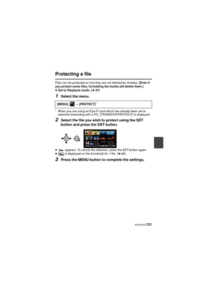 Page 131 VQT4F46 131
Protecting a file
Files can be protected so that they are not deleted by mistake. (Even if 
you protect some files, formatting the media will delete them.)
≥ Set to Playback mode. ( l47)
1Select the menu.
* When you are using an Eye-Fi card which has already been set to 
selective forwarding with a PC, [TRANSFER/PROTECT] is displayed.
2Select the file you wish to protect using the SET 
button and press the SET button.
≥  appears. To cancel the selection, press the SET button again.
≥  is...