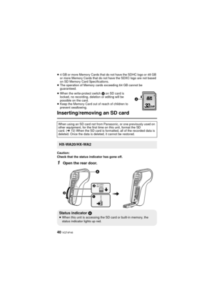 Page 4040 VQT4F46
≥4 GB or more Memory Cards that do not have the SDHC logo or 48 GB 
or more Memory Cards that do not have the SDXC logo are not based 
on SD Memory Card Specifications.
≥ The operation of Memory cards exceeding 64 GB cannot be 
guaranteed.
≥ When the write-protect switch  A on SD card is 
locked, no recording, deletion or editing will be 
possible on the card.
≥ Keep the Memory Card out of reach of children to 
prevent swallowing.
Inserting/removing an SD card
Caution:
Check that the status...
