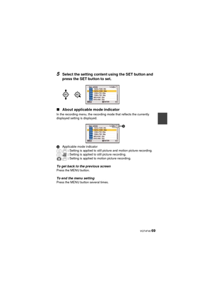 Page 69 VQT4F46 69
5Select the setting content using the SET button and 
press the SET button to set.
∫ About applicable mode indicator
In the recording menu, the recording mode that reflects the currently 
displayed setting is displayed.
D Applicable mode indicator
: Setting is applied to still picture and motion picture recording.
:  Setting is applied to still picture recording.
:  Setting is applied to motion picture recording.
To get back to the previous screenPress the MENU button.
To end the menu...