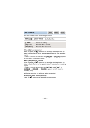 Page 103- 103 -
The timer can be used to record images or audio.
When Ø2 (2 sec) is selected
When you press the   button or the recording start/stop button, the 
status indicator flashes red for approximately 2 seconds, then recording 
begins.
On the LCD monitor, an indication of (  # ) appears 
to notify you of the recording timing.
When  Ø10 (10 sec) is selected
When you press the   button or the recording start/stop button, the 
status indicator flashes red for approximately 10 seconds, then recording...