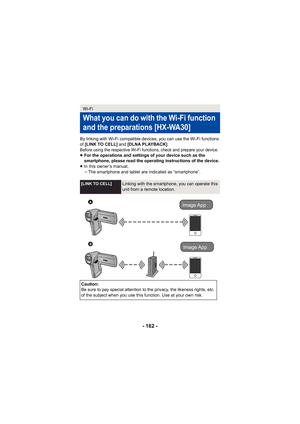 Page 162- 162 -
By linking with Wi-Fi compatible devices, you can use the Wi-Fi functions 
of [LINK TO CELL]  and [DLNA PLAYBACK] .
Before using the respective Wi-Fi functions, check and prepare your device.≥For the operations and settings of your device such as the 
smartphone, please read the operating instructions of the device.
≥ In this owner’s manual,
jThe smartphone and tablet are indicated as “smartphone”.
Wi-Fi
What you can do with the Wi-Fi function 
and the preparations
 [HX-WA30]
[LINK TO...
