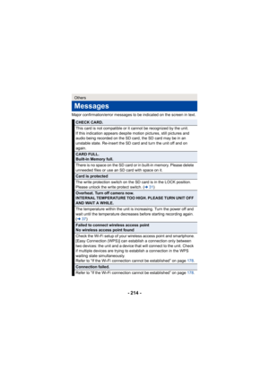 Page 214- 214 -
Major confirmation/error messages to be indicated on the screen in text.
Others
Messages
CHECK CARD.
This card is not compatible or it cannot be recognized by the unit.
If this indication appears despite motion pictures, still pictures and 
audio being recorded on the SD card, the SD card may be in an 
unstable state. Re-insert the SD card and turn the unit off and on 
again.
CARD FULL.
Built-in Memory full.
There is no space on the SD card or in built-in memory. Please delete 
unneeded files or...