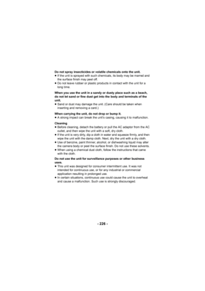 Page 226- 226 -
Do not spray insecticides or volatile chemicals onto the unit.
≥If the unit is sprayed with such chemicals, its body may be marred and 
the surface finish may peel off.
≥ Do not leave rubber or plastic products in contact with the unit for a 
long time.
When you use the unit in a sandy or dusty place such as a beach, 
do not let sand or fine dust get into the body and terminals of the 
unit.
≥ Sand or dust may damage the unit. (Care should be taken when 
inserting and removing a card.)
When...