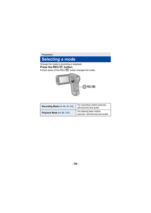 Page 38- 38 -
Change the mode to recording or playback.
Press the REC/  button.≥Each press of the REC/  button changes the mode.
Preparation
Selecting a mode
Recording Mode ( l44, 47,51) For recording motion pictures, 
still pictures and audio
Playback Mode (
l56, 121 ) For playing back motion 
pictures, still pictures and audio 