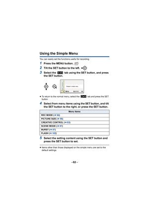 Page 62- 62 -
Using the Simple Menu
You can easily set the functions useful for recording.
1Press the MENU button. 
2Tilt the SET button to the left. 
3Select the   tab using the SET button, and press 
the SET button.
≥To return to the normal menu, select the   tab and press the SET 
button.
4Select from menu items using the SET button, and tilt 
the SET button to the right, or press the SET button.
5Select the setting content using the SET button and 
press the SET button to set.
≥Items other than those...