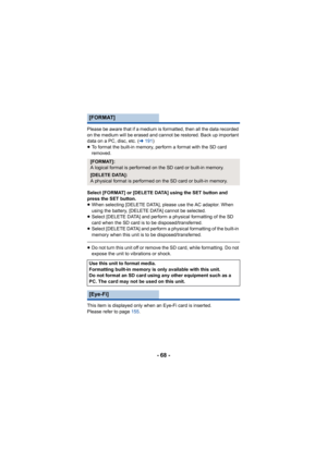 Page 68- 68 -
Please be aware that if a medium is formatted, then all the data recorded 
on the medium will be erased and cannot be restored. Back up important 
data on a PC, disc, etc. (l191)
≥ To format the built-in memory, perform a format with the SD card 
removed.
Select [FORMAT] or [DELETE DATA] using the SET button and 
press the SET button.
≥ When selecting [DELETE DATA], please use the AC adaptor. When 
using the battery, [DELETE DATA] cannot be selected.
≥ Select [DELETE DATA] and perform a physical...