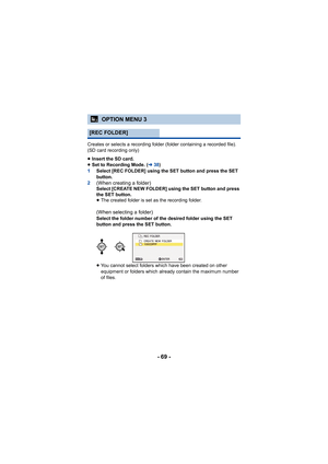 Page 69- 69 -
Creates or selects a recording folder (folder containing a recorded file). 
(SD card recording only)
≥Insert the SD card.
≥ Set to Recording Mode. ( l38)
1 Select [REC FOLDER] using the SET button and press the SET 
button.
2
(When creating a folder) Select [CREATE NEW FOLDER] using the SET button and press 
the SET button.
≥ The created folder is set as the recording folder.
(When selecting a folder) Select the folder number of the desired folder using the SET 
button and press the SET button....