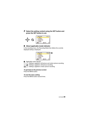 Page 39 VQT4X05 39
5Select the setting content using the SET button and 
press the SET button to set.
∫ About applicable mode indicator
In the recording menu, the Recording Mode that reflects the currently 
displayed setting is displayed.
C Applicable mode indicator
: Setting is applied to still picture and motion picture recording.
:  Setting is applied to still picture recording.
:  Setting is applied to motion picture recording.
To get back to the previous screenPress the MENU button.
To end the menu...