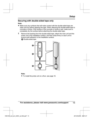 Page 15Securing with double-sided tape only
Not
e:
R Make sure any surfaces that will make contact with the double-sided tape are
clean and dry before applying the tape. When attaching the double-sided tape to
concrete or bricks, if the surface of the concrete or bricks is wet, make sure to
completely dry the surface before attaching the double-sided tape.
1 Remove the backing from the double-sided tape, attach the main unit and the
probe unit to the installation surface, and then press firmly on each unit to...
