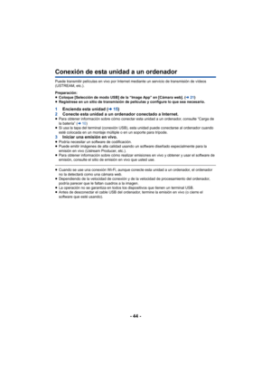 Page 44- 44 -
Conexión de esta unidad a un ordenador
Puede transmitir películas en vivo por Internet mediante un servicio de transmisión de vídeos 
(USTREAM, etc.).
Preparación:
≥Coloque [Selección de modo USB] de la “Image App” en [Cámara web]. ( l21)
≥ Regístrese en un sitio de transmisión de películas y configure lo que sea necesario.
1 Encienda esta unidad ( l15)
2 Conecte esta unidad a un ordenador conectado a Internet.
≥Para obtener información sobre cómo conectar esta unidad a un ordenador, consulte...