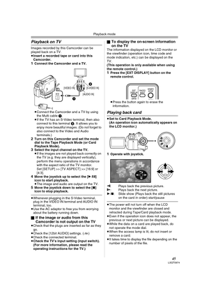 Page 45Playback mode
45LSQT0974
Playback on TV
Images recorded by this Camcorder can be 
played back on a TV.
≥Insert a recorded tape or card into this 
Camcorder.
1Connect the Camcorder and a TV.
≥Connect the Camcorder and a TV by using 
the Multi cable 1.
≥If the TV has an S-Video terminal, then also 
connect to this terminal 2. It allows you to 
enjoy more beautiful images. (Do not forget to 
also connect to the Video and Audio 
terminals.)
2Turn on this Camcorder and set the mode 
dial to the Tape Playback...