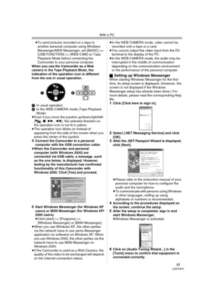 Page 55With a PC
55LSQT0974
≥To send pictures recorded on a tape to 
another personal computer using Windows 
Messenger/MSN Messenger, set [BASIC] >> 
[USB FUNCTION] >> [WEB CAM] on Tape 
Playback Mode before connecting the 
Camcorder to your personal computer.
When you use the Camcorder as a Web 
camera in the Tape Playback Mode, the 
indication of the operation icon is different 
from the one in usual operation.
1In usual operation
2In the WEB CAMERA mode (Tape Playback 
Mode)
≥Even if you move the joystick...