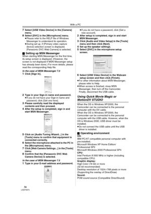 Page 56With a PC
56LSQT0974
7Select [USB Video Device] in the [Camera] 
menu.
8Select [DVC] in the [Microphone] menu.
≥Please refer to the HELP file of Windows 
Messenger to understand its operation.
≥During set up, if [Primary video capture 
device] selection screen is displayed, 
[Panasonic DVC Web Camera] is selected.
ª
Setting up MSN MessengerWhen starting MSN Messenger for the first time, 
its setup screen is displayed. (However, the 
screen is not displayed if MSN Messenger setup 
has already been done.)...