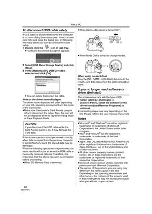 Page 60With a PC
60LSQT0974
To disconnect USB cable safely
If USB cable is disconnected while the computer 
is on, error dialog box may appear. In such a case 
click [OK] and close the dialog box. By following 
the steps below you can disconnect the cable 
safely.
1Double click the   icon in task tray.
≥Hardware disconnect dialog box appears.
2Select [USB Mass Storage Device] and click 
[Stop].
3Verify [Matshita DVC USB Device] is 
selected and click [OK].
≥You can safely disconnect the cable.
Note on the...