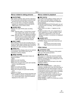 Page 65Menu
65LSQT0974
Menus related to taking pictures
ª[DATE/TIME]This switches between date and time indications.
≥The Camcorder automatically records the date 
and time the picture was taken on the tape.
≥You can also show or change the date/time 
indication by repeatedly pressing the [DATE/
TIME] button on the remote control.
ª
[AUDIO REC]Switches the audio (PCM audio) recording 
systems.
[12bit]: Records audio in “12 bit 32 kHz 4 tracks”. 
(The original audio signals can be kept 
after the other audio...
