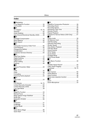 Page 85Others
85LSQT0974
ªNumerics
0 Lux MagicPix Function ................................ 34
4:3 Function ................................................... 38
ªA
AC Adaptor .............................................. 15, 74
Aperture .........................................................42
Audio Dubbing ............................................... 50
Auto Ground-Directional Standby (AGS) ....... 36
ªB
Backlight Compensation ................................ 33
Black Balance...