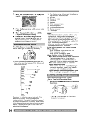 Page 3636For assistance, please call : 1-800-211-PANA(7262) or, contact us via the web at: http://www.panasonic.com/contactinfo
4  Point the Camcorder at a full-screen white 
subject.
5  Move the Joystick Control [▲] until the 
[  ] Indication stops ﬂ ashing.
„ To Resume Automatic AdjustmentMove the Joystick Control [◄] or [►] until the 
[  ] Indication appears. Or, set the [AUTO/
MANUAL/FOCUS] Switch to [AUTO].
3  Move the Joystick Control [◄] or [►] until 
the [  ] Indication is displayed.
Outside of the...