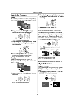 Page 30Recording Mode
-30-
Fade In/Out Functions
Fade In Fade In brings out images and sounds gradually 
from a black screen at the beginning of a scene.
1Keep pressing the [FADE] Button (15) 
during the Recording Pause Mode.
≥The image fades out gradually.2When the image is completely gone, press 
the Recording Start/Stop Button (45) to 
start recording.
3Release the [FADE] Button (15) about 
3 seconds after starting recording.
≥The image reappears gradually.Fade OutFade Out causes images and sounds to...