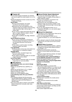 Page 66Others
-66-
ªProgram AE≥If any of the Program AE Modes are selected, 
you cannot adjust the shutter speed (-34-) or iris 
(-34-).
≥Using the MagicPix Function cancels any of the 
Program AE modes.
Sports Mode
≥During normal playback, the image 
movement may not look smooth.
≥Because the color and brightness of the 
playback image may change, avoid recording 
under fluorescent light, mercury light or 
sodium light.
≥If you record a subject illuminated with strong 
light or a highly reflective subject,...