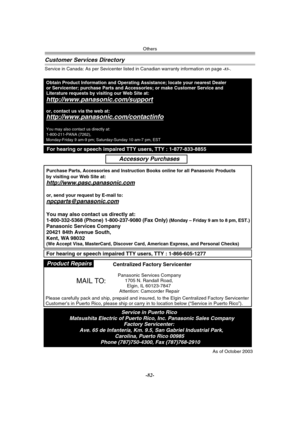 Page 82Others
-82-
Customer Services Directory
Service in Canada: As per Sevicenter listed in Canadian warranty information on page -83-.
Obtain Product Information and Operating Assistance; locate your nearest Dealer 
or Servicenter; purchase Parts and Accessories; or make Customer Service and  
Literature requests by visiting our Web Site at:
http://www.panasonic.com/support
or, contact us via the web at:
http://www.panasonic.com/contactinfo
You may also contact us directly at:
1-800-211-PANA (7262),...