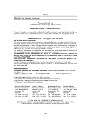 Page 83Others
-83-
Warranty (For Canadian Customers)
Panasonic Canada Inc.
5770 Ambler Drive, Mississauga, Ontario L4W 2T3
PANASONIC PRODUCT – LIMITED WARRANTY
Panasonic Canada Inc. warrants this product to be free from defects in material and workmanship and 
agrees to remedy any such defect for a period as stated below from the date of original purchase.
Camcorder Product – One (1) year, parts and labour
LIMITATIONS AND EXCLUSIONS
This warranty does not apply to products purchased outside Canada or to any...