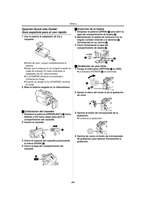 Page 86Others
-86-
Spanish Quick Use Guide/
Guía española para el uso rápido
1Una la batería al adaptador de CA y 
cárguela.
≥Antes de usar, cargue completamente la 
batería.
≥Dado que la batería no se cargará cuando el 
cable de entrada CC está conectado al 
adaptador de CA, desconéctelo.
≥La [CHARGE] lámpara se enciende y 
comienza la carga.
≥Cuando se apaga la luz [CHARGE], termina 
la carga.
2Meta la batería cargada en la videocámara.
ªColocación del cassette
1Desplace la palanca [OPEN/EJECT] 1 hacia...