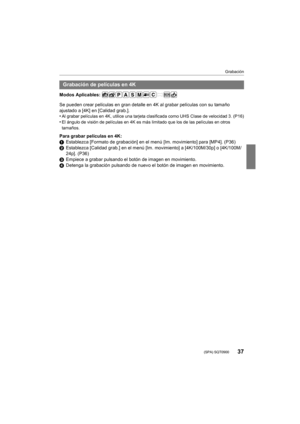 Page 3737
Grabación
 (SPA) SQT0900
Modos Aplicables: 
Se pueden crear películas en gran detalle en 4K al grabar películas con su tamaño 
ajustado a [4K] en [Calidad grab.].
•
Al grabar películas en 4K, utilice una tarjeta clasificada como UHS Clase de velocidad 3. (P16)•El ángulo de visión de películas en 4K es más limitado que los de las películas en otros 
tamaños.
Para grabar películas en 4K:
1Establezca [Formato de grabación] en el menú [Im. movimiento] para [MP4]. (P36)
2 Establezca [Calidad grab.] en el...