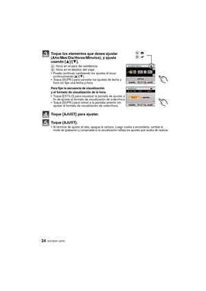 Page 24VQT3E97 (SPA) 24
Toque los elementos que desea ajustar 
(Año/Mes/Día/Horas/Minutos), y ajuste 
usando [3]/[4].
A: Hora en el país de residencia
B : Hora en el destino del viaje
•
Puede continuar cambiando los ajustes al tocar 
continuamente [ 3]/[4].
•Toque [SUPR.] para cancelar los ajustes de fecha y 
hora sin fijar una fecha y hora.
Para fijar la secuencia de visualización 
y el formato de visualización de la hora.
•Toque [ESTILO] para visualizar la pantalla de ajustes a 
fin de ajustar el formato de...